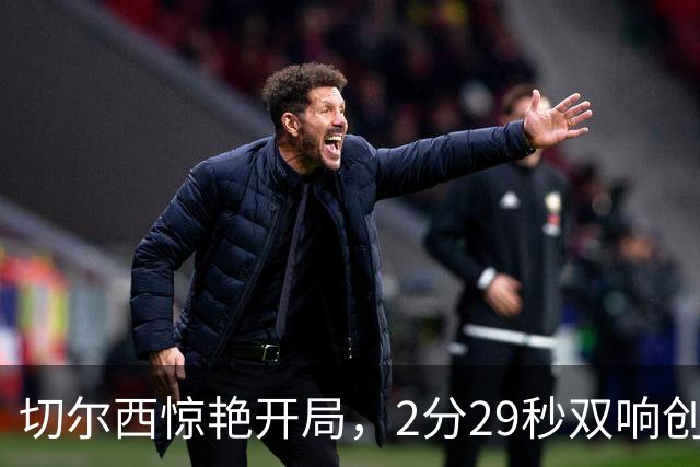 切尔西惊艳开局，2分29秒双响创英超第三快记录