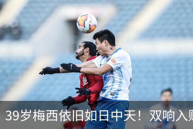 39岁梅西依旧如日中天！双响入账逼近千球里程碑，绝妙变向撩晕对手引发惊叹